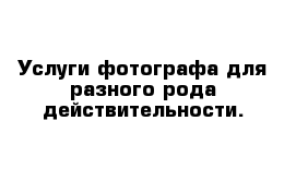 Услуги фотографа для разного рода действительности. 